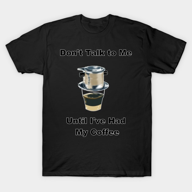 Don't Talk to Me Until I've Had My Coffee (Vietnamese Coffee Humor) T-Shirt by AZNSnackShop